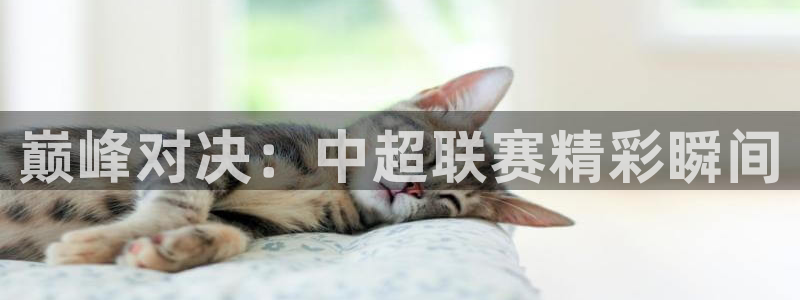 皇冠官网下载：巅峰对决：中超联赛精彩瞬间